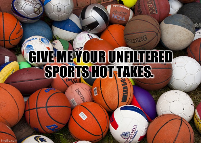 Sports Hot Takes | GIVE ME YOUR UNFILTERED SPORTS HOT TAKES. | image tagged in nfl,mlb baseball,nba,sports | made w/ Imgflip meme maker