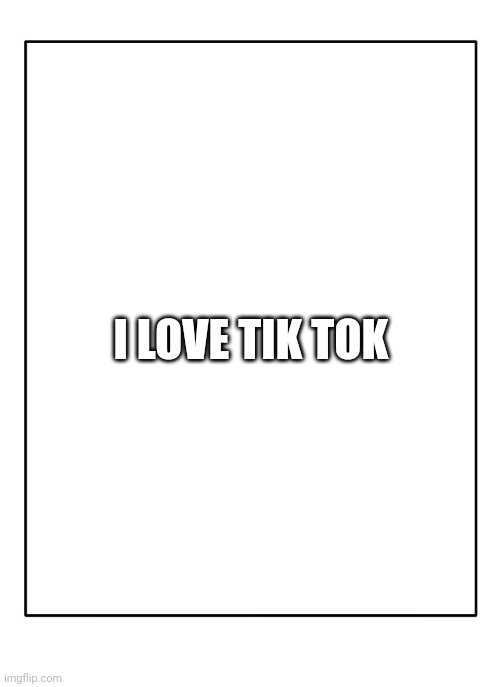 I love tiktok | I LOVE TIK TOK | image tagged in tiktok | made w/ Imgflip meme maker