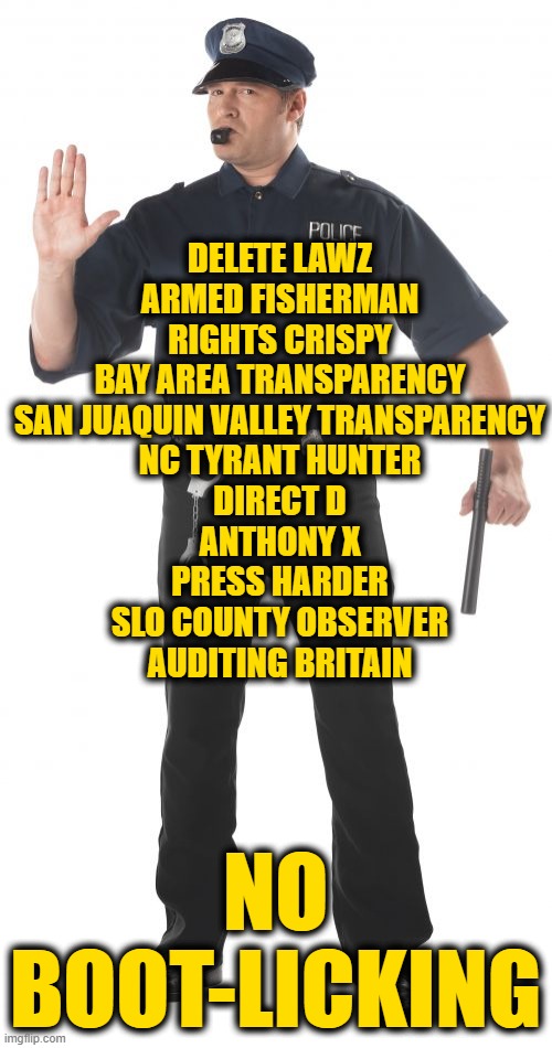 Stop Cop Meme | DELETE LAWZ
ARMED FISHERMAN
RIGHTS CRISPY
BAY AREA TRANSPARENCY
SAN JUAQUIN VALLEY TRANSPARENCY
NC TYRANT HUNTER
DIRECT D
ANTHONY X
PRESS HA | image tagged in memes,stop cop | made w/ Imgflip meme maker
