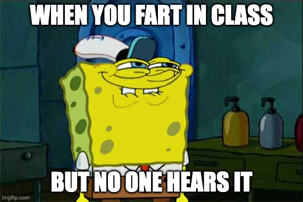 Don't You Squidward Meme | WHEN YOU FART IN CLASS; BUT NO ONE HEARS IT | image tagged in memes,don't you squidward | made w/ Imgflip meme maker