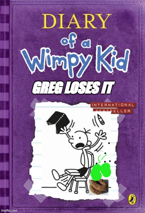 Diary of a Wimpy Kid Cover Template | GREG LOSES IT | image tagged in diary of a wimpy kid cover template | made w/ Imgflip meme maker