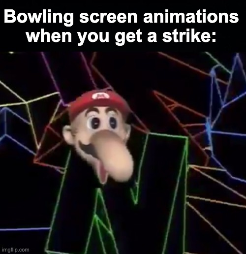 Why do they all gotta have some gimmick? | Bowling screen animations when you get a strike: | image tagged in memes,cursed,mario,unfunny,oh wow are you actually reading these tags,incredible | made w/ Imgflip meme maker