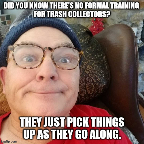 Trash Collectors | DID YOU KNOW THERE'S NO FORMAL TRAINING 
FOR TRASH COLLECTORS? THEY JUST PICK THINGS UP AS THEY GO ALONG. | image tagged in durl earl | made w/ Imgflip meme maker