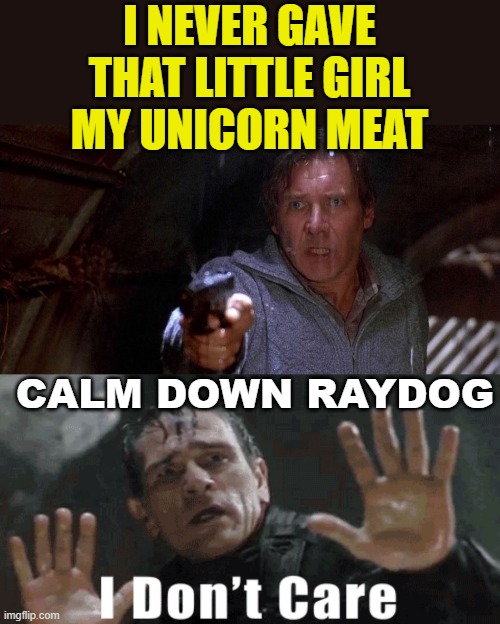 well wisher |  I NEVER GAVE THAT LITTLE GIRL MY UNICORN MEAT; CALM DOWN RAYDOG | image tagged in fugitive tlj,raydog,bad luck raydog,lol,meanwhile on imgflip,fun | made w/ Imgflip meme maker