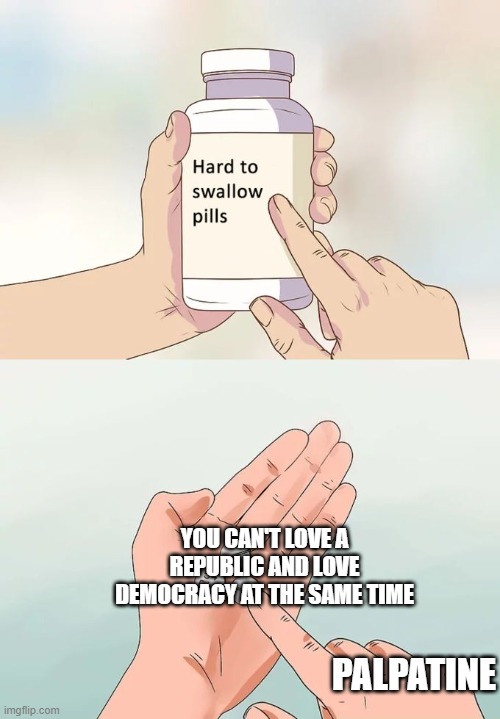 Hard To Swallow Pills Meme | YOU CAN'T LOVE A REPUBLIC AND LOVE DEMOCRACY AT THE SAME TIME PALPATINE | image tagged in memes,hard to swallow pills | made w/ Imgflip meme maker