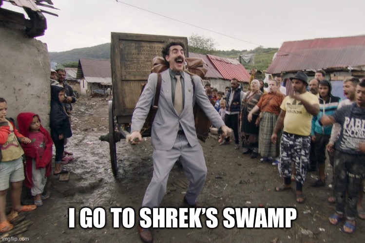 Borat i go to america | I GO TO SHREK’S SWAMP | image tagged in borat i go to america | made w/ Imgflip meme maker