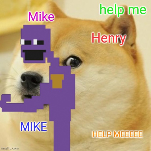 MIKE, HELP MEEEE | help me; Mike; Henry; MIKE; HELP MEEEEE | image tagged in william afton | made w/ Imgflip meme maker