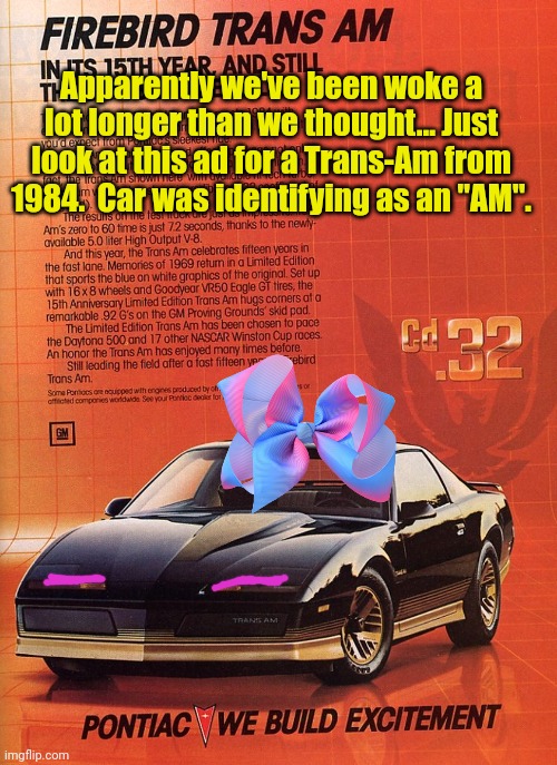 I didn't realize woke-ism dated back to the 80's | Apparently we've been woke a lot longer than we thought... Just look at this ad for a Trans-Am from 1984.  Car was identifying as an "AM". | image tagged in trans,am i the only one around here | made w/ Imgflip meme maker