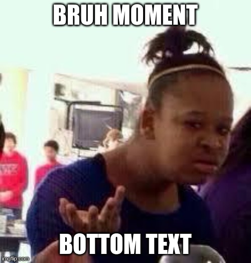 Bruh | BRUH MOMENT BOTTOM TEXT | image tagged in bruh | made w/ Imgflip meme maker