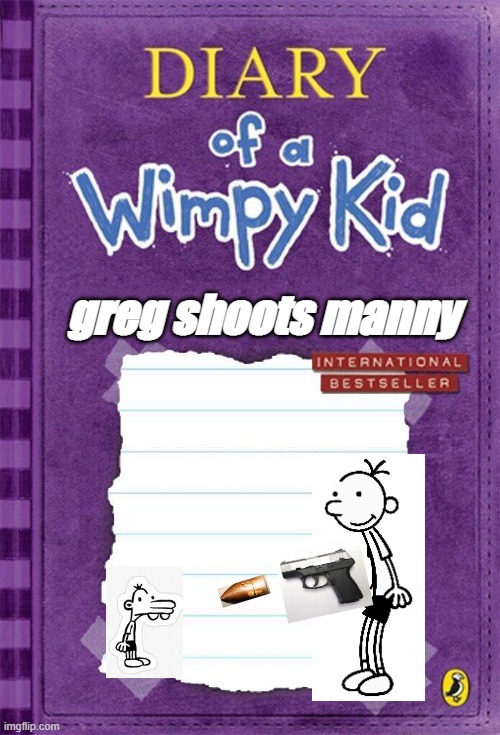 afhkhgh, | greg shoots manny | image tagged in diary of a wimpy kid cover template | made w/ Imgflip meme maker