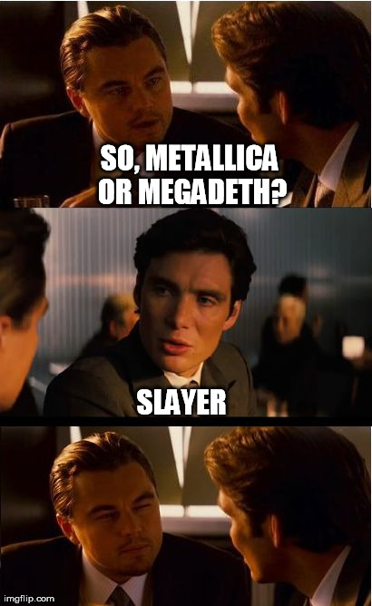 Inception Meme | SO, METALLICA OR MEGADETH? SLAYER | image tagged in memes,inception | made w/ Imgflip meme maker