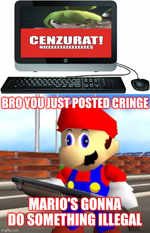 KILL IT WITH FIRE!!!!! | BRO YOU JUST POSTED CRINGE; MARIO'S GONNA DO SOMETHING ILLEGAL | image tagged in smg4 shotgun mario,melony,paizuri,cringe,drink bleach,bruh | made w/ Imgflip meme maker