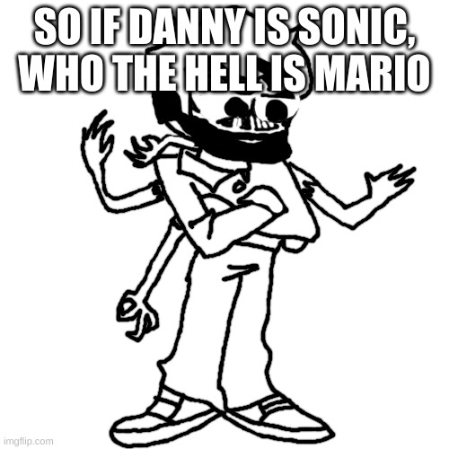Edward as Eduardo | SO IF DANNY IS SONIC, WHO THE HELL IS MARIO | image tagged in edward as eduardo | made w/ Imgflip meme maker