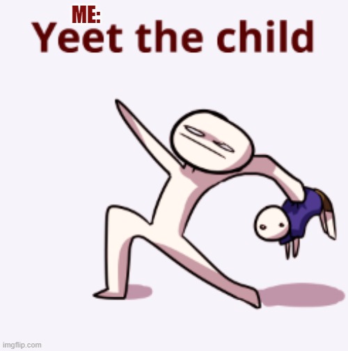 YEET THE CHILD! | ME: | image tagged in yeet the child | made w/ Imgflip meme maker