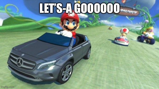 mario kart 8 | LET’S-A GOOOOOO | image tagged in mario kart 8 | made w/ Imgflip meme maker