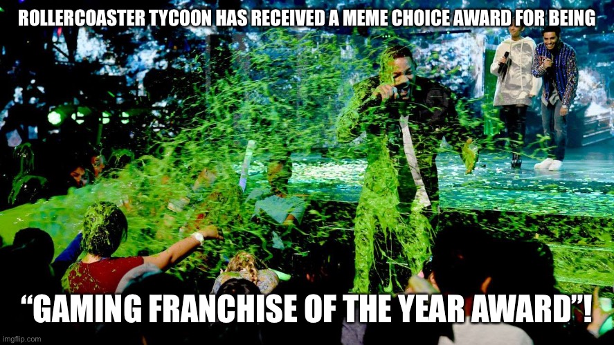 Nickelodeon’s Meme Choice Awards Final Winner! RollerCoaster Tycoon for being “Gaming Franchise of the Year” and that’s all!!! | ROLLERCOASTER TYCOON HAS RECEIVED A MEME CHOICE AWARD FOR BEING; “GAMING FRANCHISE OF THE YEAR AWARD”! | image tagged in nickelodeon's meme choice awards,rollercoaster tycoon,memes,gaming,award | made w/ Imgflip meme maker