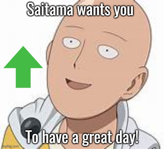 Saitama wants you to have a fantastic day! |  Saitama wants you; To have a great day! | image tagged in saitama,memes,fun,funny,one punch man,bald | made w/ Imgflip meme maker