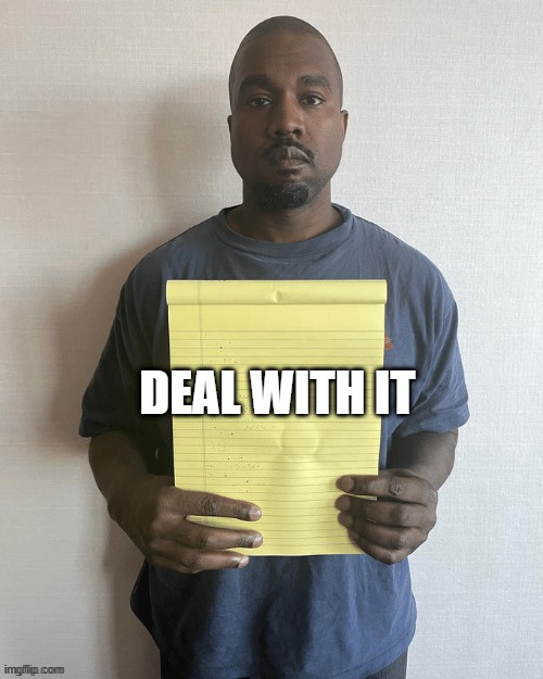 kanye holding notepad | DEAL WITH IT | image tagged in kanye holding notepad | made w/ Imgflip meme maker