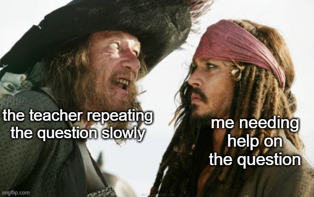 we all had that teacher who did this | the teacher repeating the question slowly; me needing help on the question | image tagged in memes,barbosa and sparrow | made w/ Imgflip meme maker