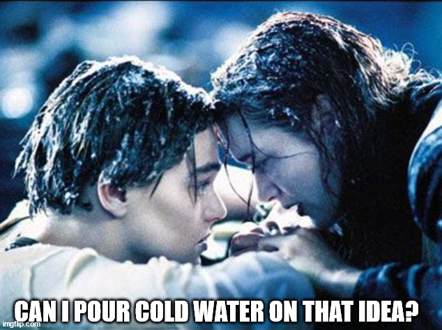jack and rose titanic | CAN I POUR COLD WATER ON THAT IDEA? | image tagged in jack and rose titanic | made w/ Imgflip meme maker