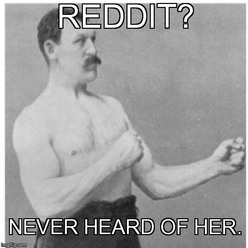 Reddit nothing. | REDDIT? NEVER HEARD OF HER. | image tagged in memes,overly manly man,reddit | made w/ Imgflip meme maker