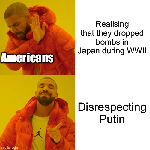 Russia forever | Realising that they dropped bombs in Japan during WWII; Americans; Disrespecting Putin | image tagged in memes,drake hotline bling | made w/ Imgflip meme maker