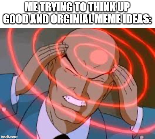 originality is hard to get nowadays | ME TRYING TO THINK UP GOOD AND ORGINIAL MEME IDEAS: | image tagged in lex luthor thinking | made w/ Imgflip meme maker