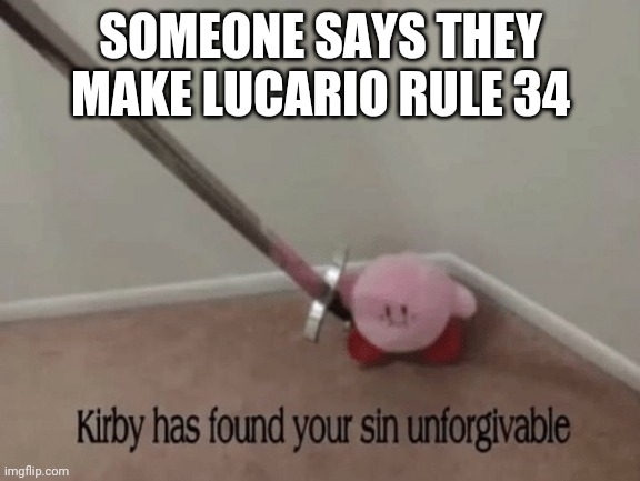 Kirby has found your sin unforgivable | SOMEONE SAYS THEY MAKE LUCARIO RULE 34 | image tagged in kirby has found your sin unforgivable | made w/ Imgflip meme maker