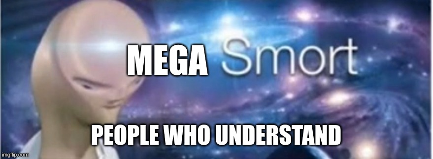 Meme man smort | MEGA PEOPLE WHO UNDERSTAND | image tagged in meme man smort | made w/ Imgflip meme maker