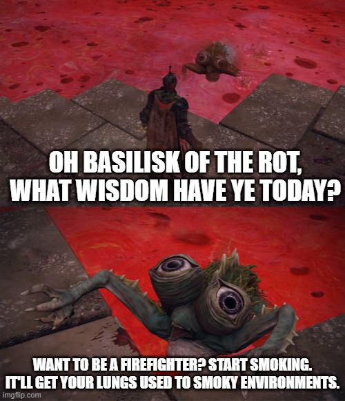 Basilisk of The Rot | OH BASILISK OF THE ROT, WHAT WISDOM HAVE YE TODAY? WANT TO BE A FIREFIGHTER? START SMOKING. IT'LL GET YOUR LUNGS USED TO SMOKY ENVIRONMENTS. | image tagged in basilisk of the rot | made w/ Imgflip meme maker