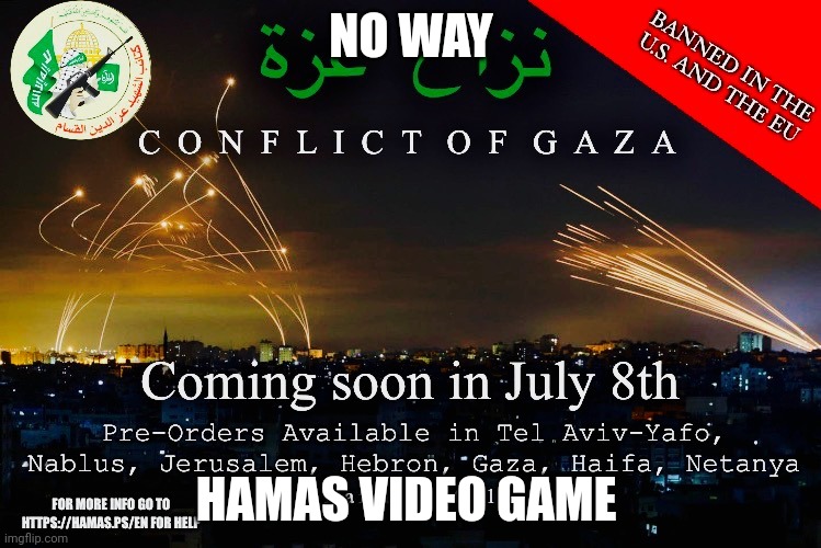 Hamas Video game | NO WAY; HAMAS VIDEO GAME | image tagged in hamas video game | made w/ Imgflip meme maker