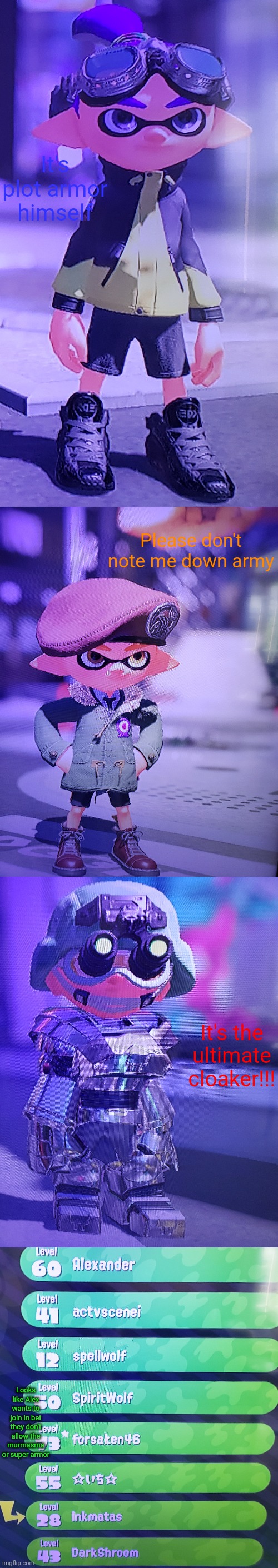 Pictures Inkmatas sent me (Turf war was fun but no murmasma or auric testla armor!?!) | It's plot armor himself; Please don't note me down army; It's the ultimate cloaker!!! Looks like Alex wants to join in bet they don't allow the murmasma or super armor | image tagged in no the alexander there wasn't me | made w/ Imgflip meme maker