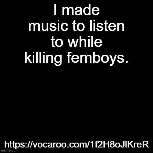 In comments | I made music to listen to while killing femboys. https://vocaroo.com/1f2H8oJlKreR | image tagged in memes,blank transparent square | made w/ Imgflip meme maker
