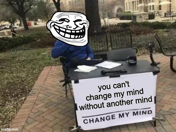 FAXXXXX | you can't change my mind without another mind | image tagged in memes,change my mind | made w/ Imgflip meme maker