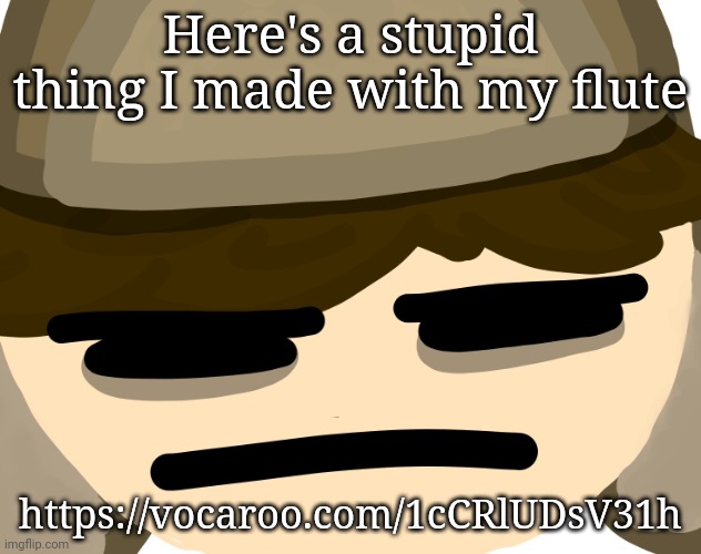 Here's a stupid thing I made with my flute; https://vocaroo.com/1cCRlUDsV31h | image tagged in buryschyestov is tired of your bullshit | made w/ Imgflip meme maker
