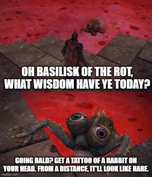 Basilisk of The Rot | OH BASILISK OF THE ROT, WHAT WISDOM HAVE YE TODAY? GOING BALD? GET A TATTOO OF A RABBIT ON YOUR HEAD. FROM A DISTANCE, IT'LL LOOK LIKE HARE. | image tagged in basilisk of the rot | made w/ Imgflip meme maker