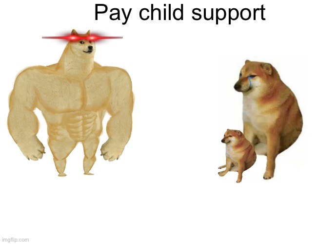 Buff Doge vs. Cheems | Pay child support | image tagged in memes,buff doge vs cheems | made w/ Imgflip meme maker