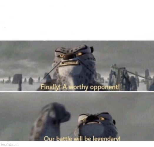 Our Battle will be Legendary! | image tagged in our battle will be legendary | made w/ Imgflip meme maker