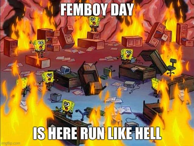 RUN | FEMBOY DAY; IS HERE RUN LIKE HELL | image tagged in spongebob fire | made w/ Imgflip meme maker