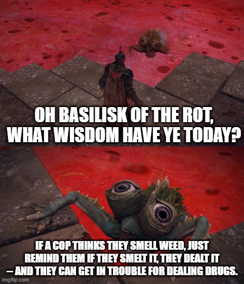 Basilisk of The Rot | OH BASILISK OF THE ROT, WHAT WISDOM HAVE YE TODAY? IF A COP THINKS THEY SMELL WEED, JUST REMIND THEM IF THEY SMELT IT, THEY DEALT IT -- AND THEY CAN GET IN TROUBLE FOR DEALING DRUGS. | image tagged in basilisk of the rot | made w/ Imgflip meme maker