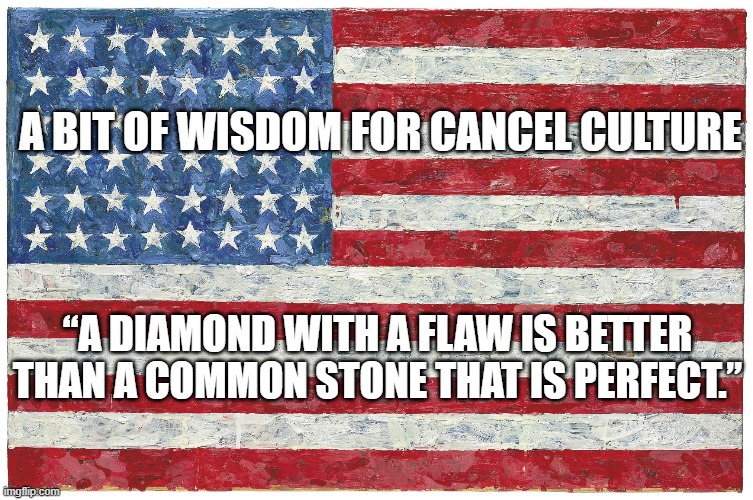 Yes we are not perfect, however canceling your history is not the anser. | A BIT OF WISDOM FOR CANCEL CULTURE; “A DIAMOND WITH A FLAW IS BETTER THAN A COMMON STONE THAT IS PERFECT.” | image tagged in cancel culture | made w/ Imgflip meme maker