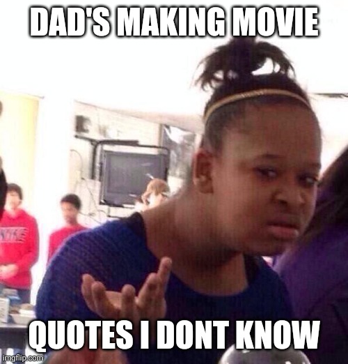 Dad jokes | DAD'S MAKING MOVIE; QUOTES I DONT KNOW | image tagged in memes | made w/ Imgflip meme maker