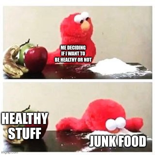 elmo cocaine | ME DECIDING IF I WANT TO BE HEALTHY OR NOT; HEALTHY STUFF; JUNK FOOD | image tagged in elmo cocaine | made w/ Imgflip meme maker