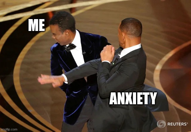 Will Smith punching Chris Rock | ME; ANXIETY | image tagged in will smith punching chris rock | made w/ Imgflip meme maker