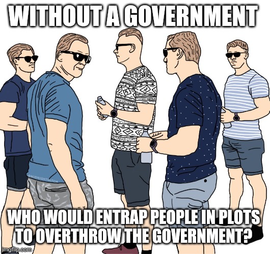 the insurrectionist's catch-22 | WITHOUT A GOVERNMENT; WHO WOULD ENTRAP PEOPLE IN PLOTS 
TO OVERTHROW THE GOVERNMENT? | image tagged in glowies | made w/ Imgflip meme maker