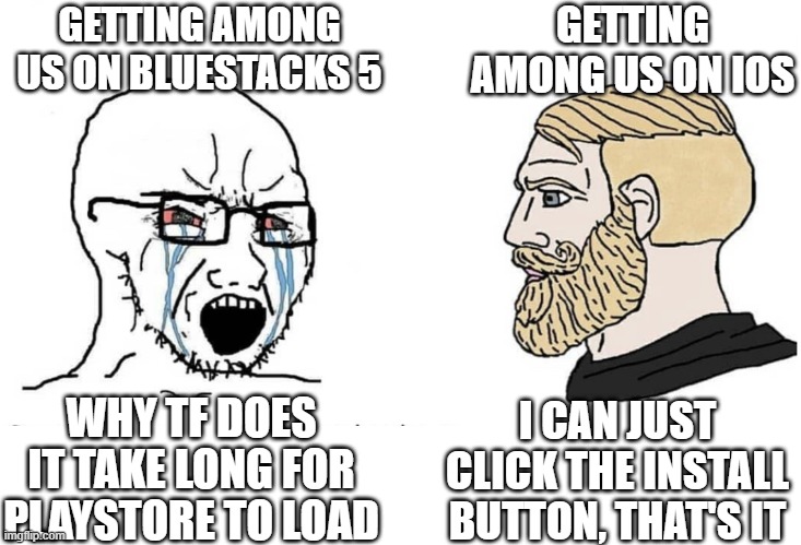 Among Us is better played on iOS boiz | GETTING AMONG US ON BLUESTACKS 5; GETTING AMONG US ON IOS; I CAN JUST CLICK THE INSTALL BUTTON, THAT'S IT; WHY TF DOES IT TAKE LONG FOR PLAYSTORE TO LOAD | image tagged in soyboy vs yes chad | made w/ Imgflip meme maker
