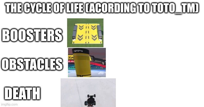 hmmmmmm | THE CYCLE OF LIFE (ACORDING TO TOTO_TM); BOOSTERS; OBSTACLES; DEATH | image tagged in car | made w/ Imgflip meme maker