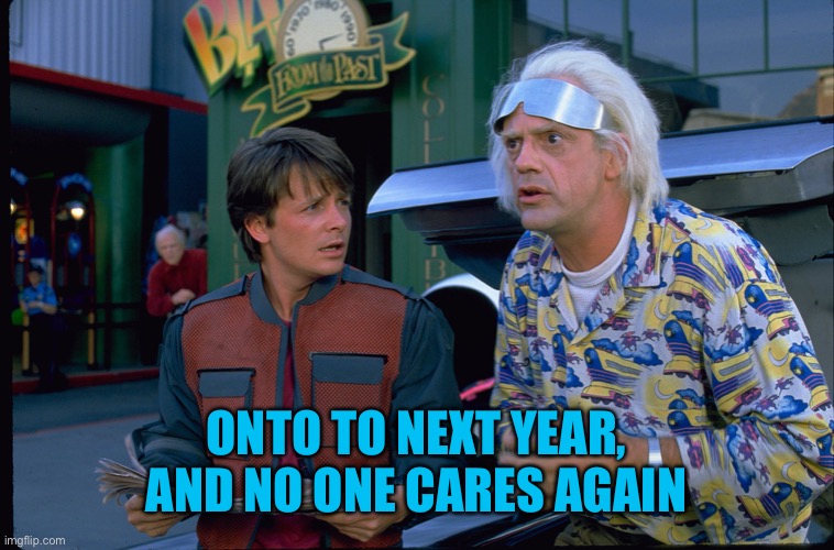 Back To The Future | ONTO TO NEXT YEAR, AND NO ONE CARES AGAIN | image tagged in back to the future | made w/ Imgflip meme maker