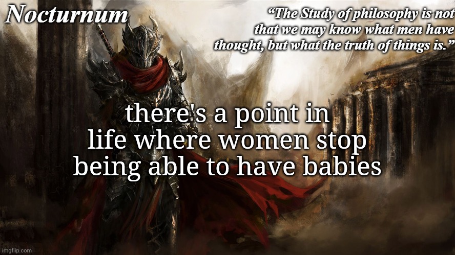 Nocturnum's knight temp | there's a point in life where women stop being able to have babies | image tagged in nocturnum's knight temp | made w/ Imgflip meme maker