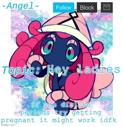 Angel's Tapu Lele temp | Hey ladies; If you dislike periods try getting pregnant it might work idfk | image tagged in angel's tapu lele temp | made w/ Imgflip meme maker
